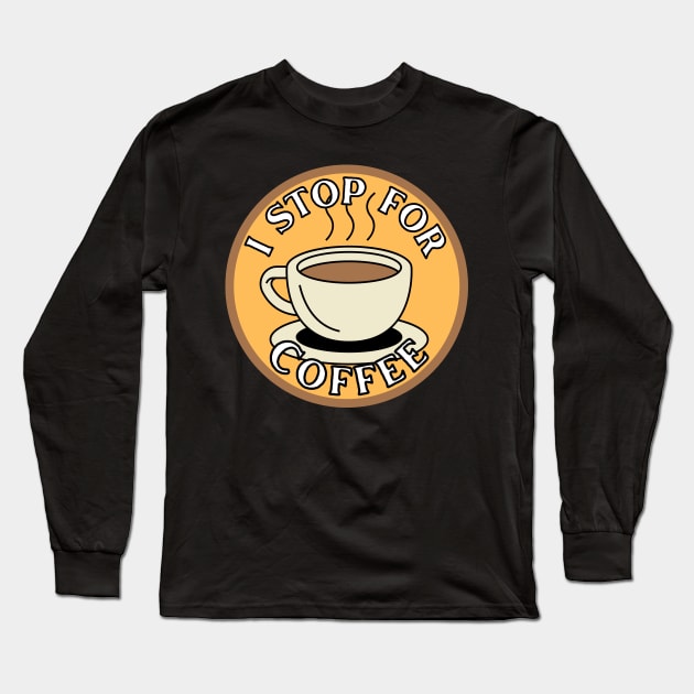 I Stop for Coffee Long Sleeve T-Shirt by Caring is Cool